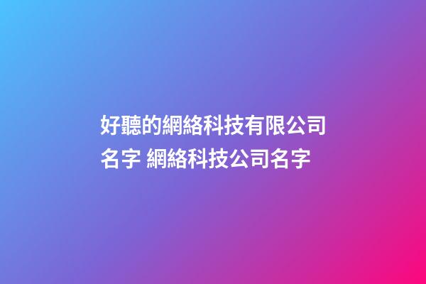 好聽的網絡科技有限公司名字 網絡科技公司名字-第1張-公司起名-玄機派